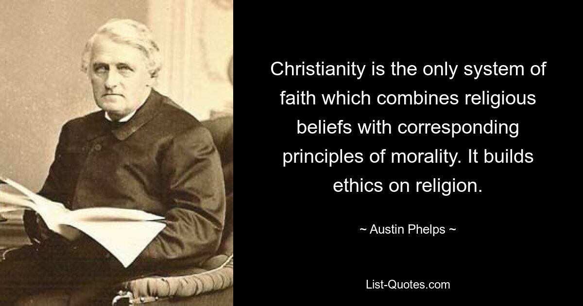 Christianity is the only system of faith which combines religious beliefs with corresponding principles of morality. It builds ethics on religion. — © Austin Phelps