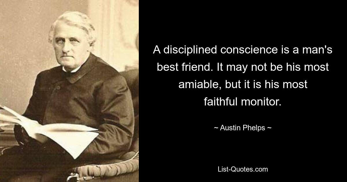 A disciplined conscience is a man's best friend. It may not be his most amiable, but it is his most faithful monitor. — © Austin Phelps