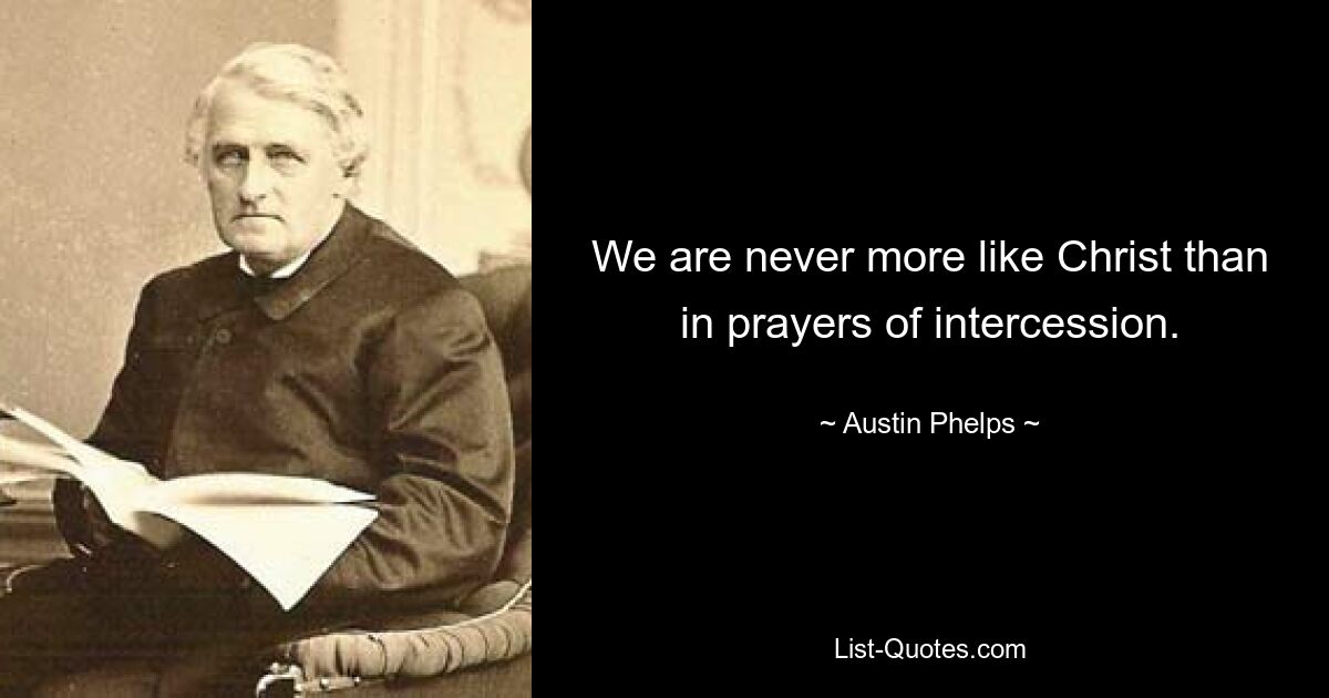 We are never more like Christ than in prayers of intercession. — © Austin Phelps