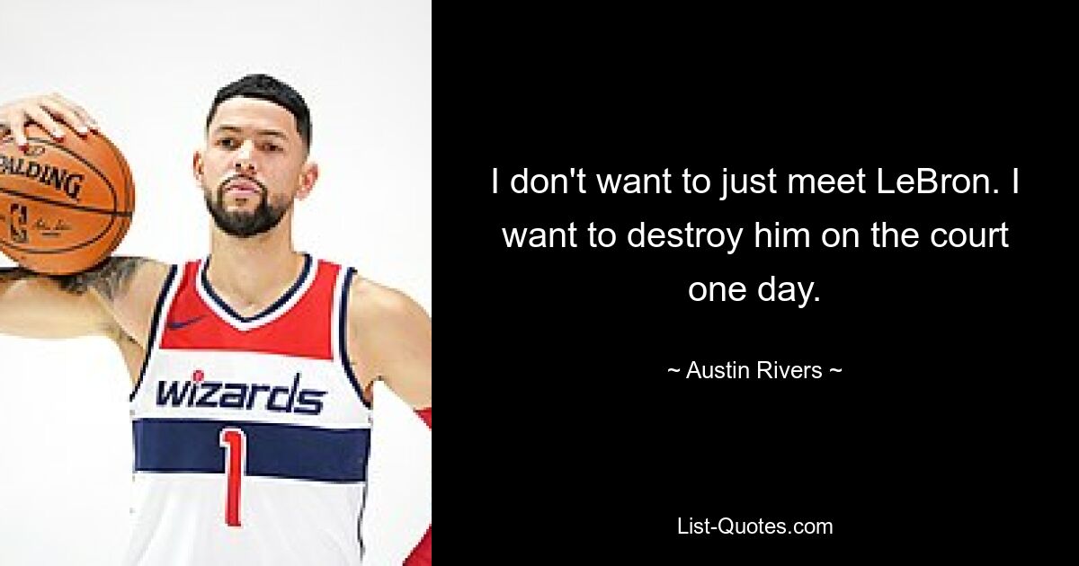 I don't want to just meet LeBron. I want to destroy him on the court one day. — © Austin Rivers