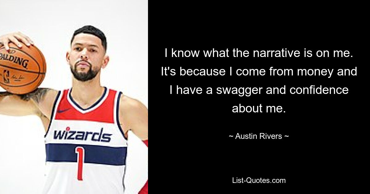 I know what the narrative is on me. It's because I come from money and I have a swagger and confidence about me. — © Austin Rivers