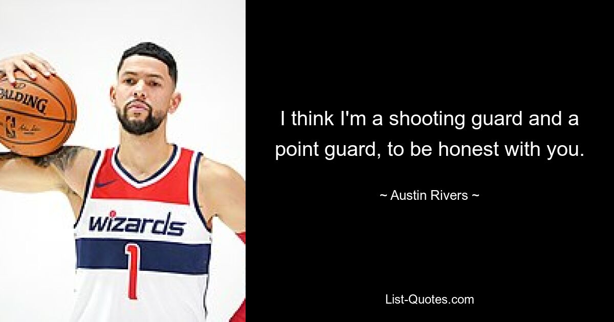 I think I'm a shooting guard and a point guard, to be honest with you. — © Austin Rivers