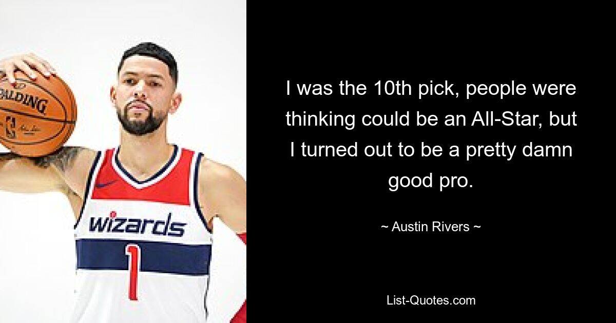 I was the 10th pick, people were thinking could be an All-Star, but I turned out to be a pretty damn good pro. — © Austin Rivers