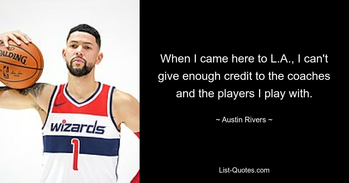 When I came here to L.A., I can't give enough credit to the coaches and the players I play with. — © Austin Rivers