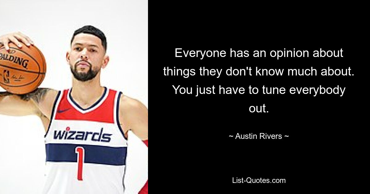 Everyone has an opinion about things they don't know much about. You just have to tune everybody out. — © Austin Rivers