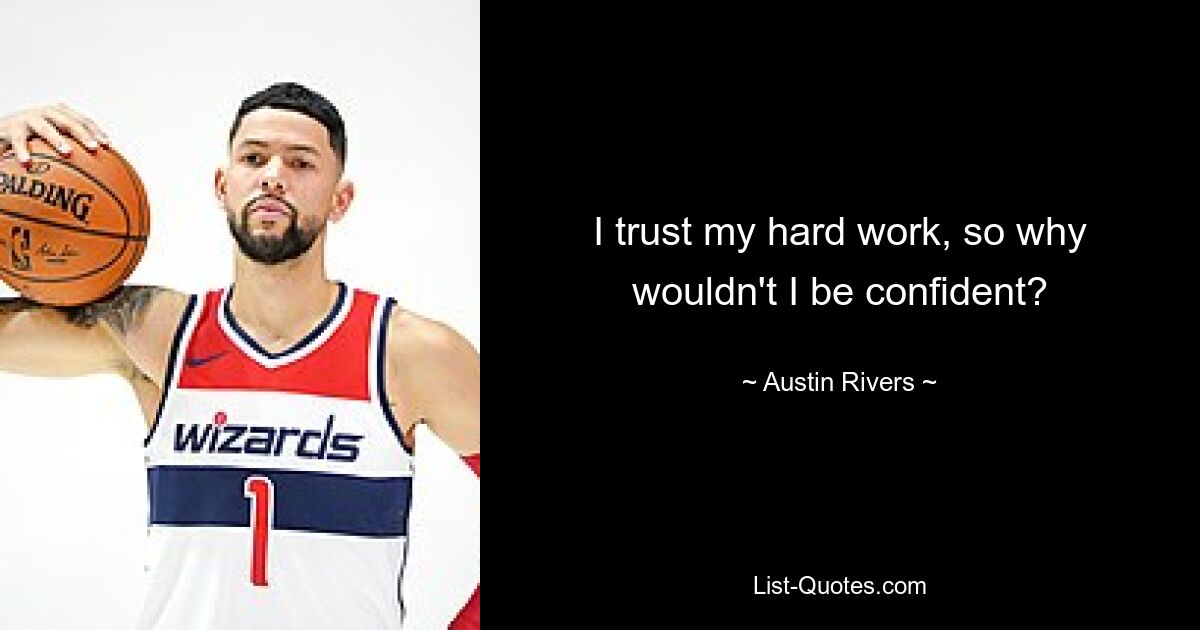 I trust my hard work, so why wouldn't I be confident? — © Austin Rivers