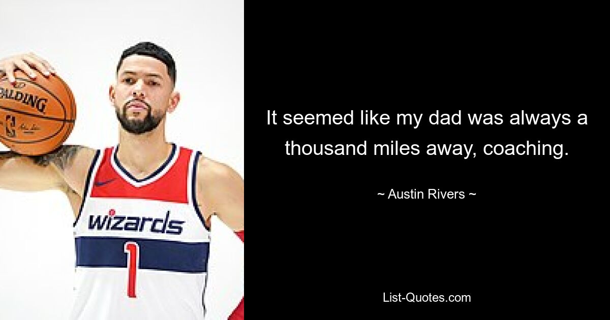 It seemed like my dad was always a thousand miles away, coaching. — © Austin Rivers