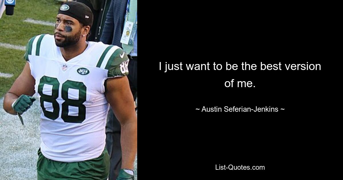 I just want to be the best version of me. — © Austin Seferian-Jenkins