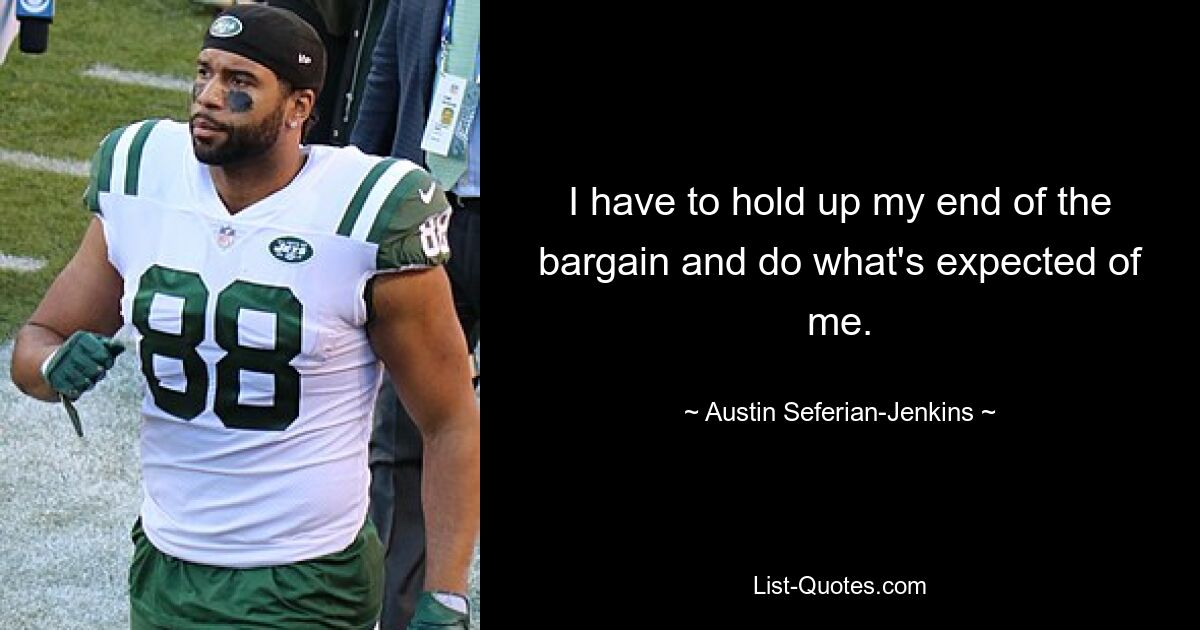 I have to hold up my end of the bargain and do what's expected of me. — © Austin Seferian-Jenkins