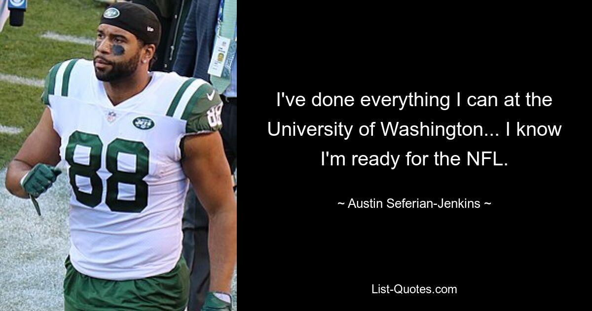 I've done everything I can at the University of Washington... I know I'm ready for the NFL. — © Austin Seferian-Jenkins