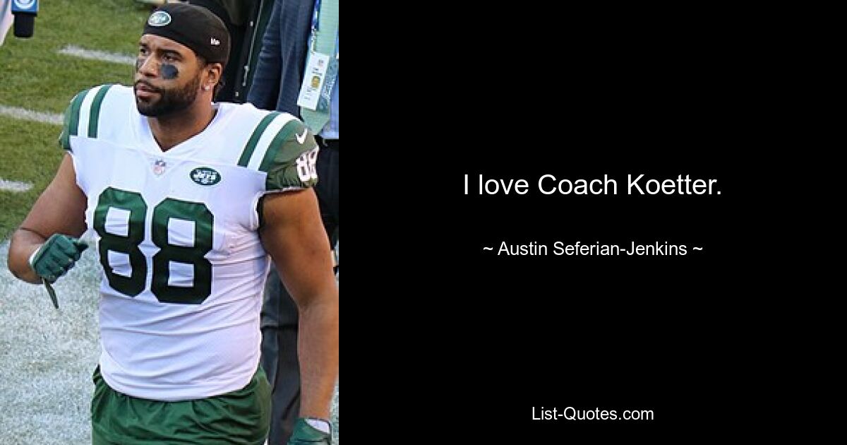 I love Coach Koetter. — © Austin Seferian-Jenkins