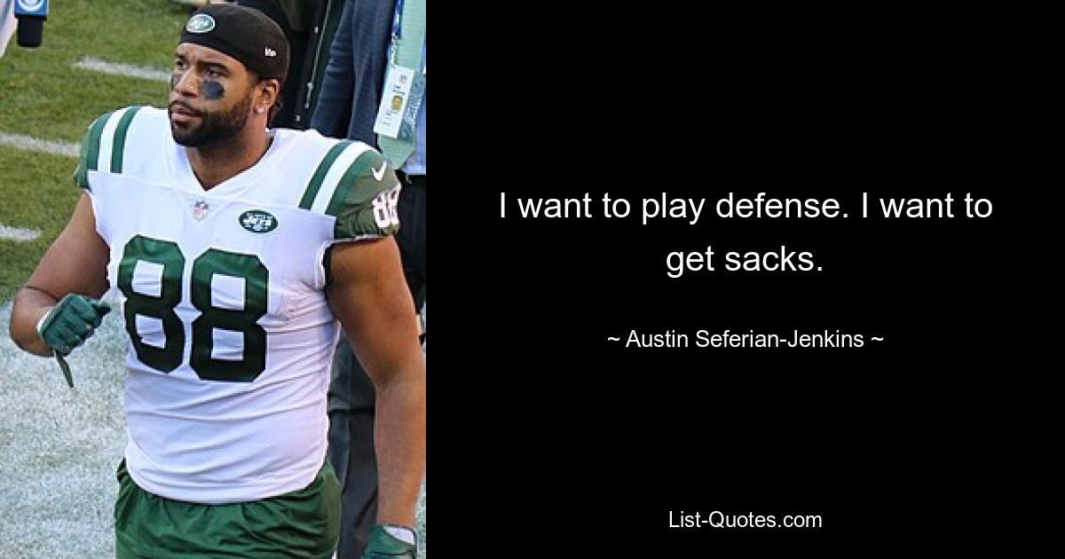 I want to play defense. I want to get sacks. — © Austin Seferian-Jenkins