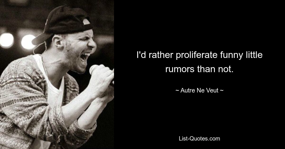 I'd rather proliferate funny little rumors than not. — © Autre Ne Veut