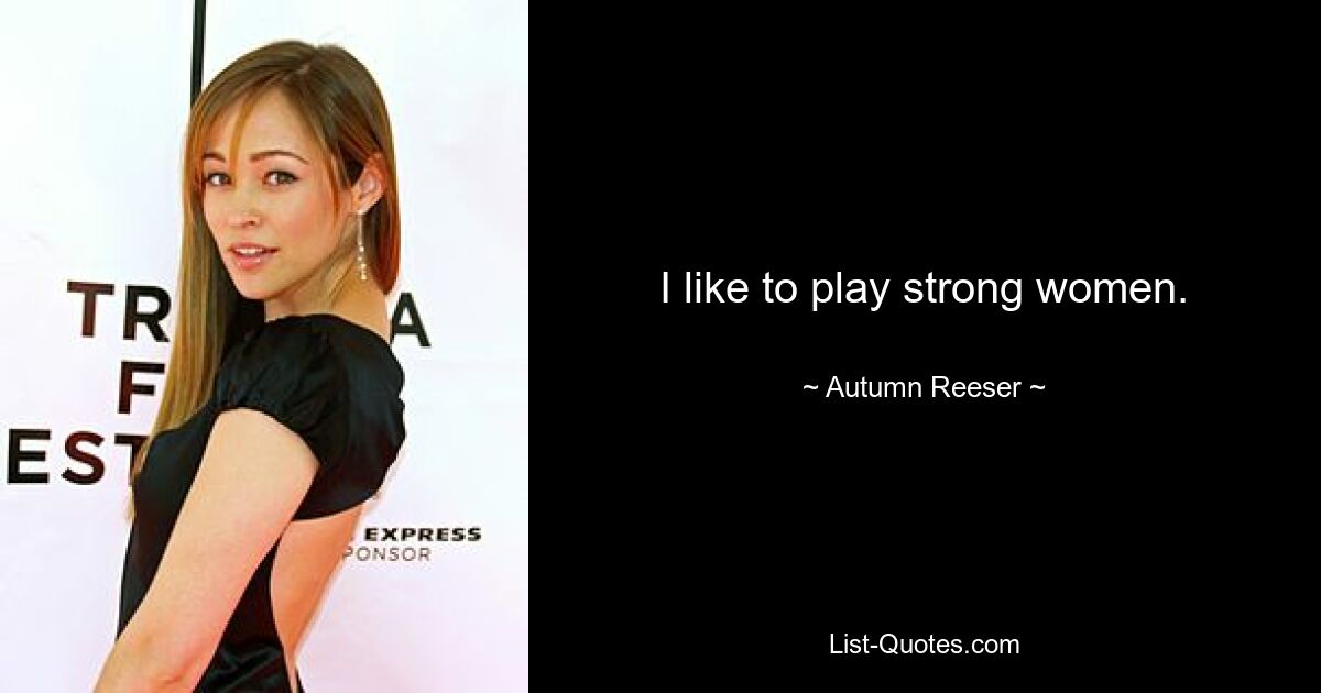 I like to play strong women. — © Autumn Reeser