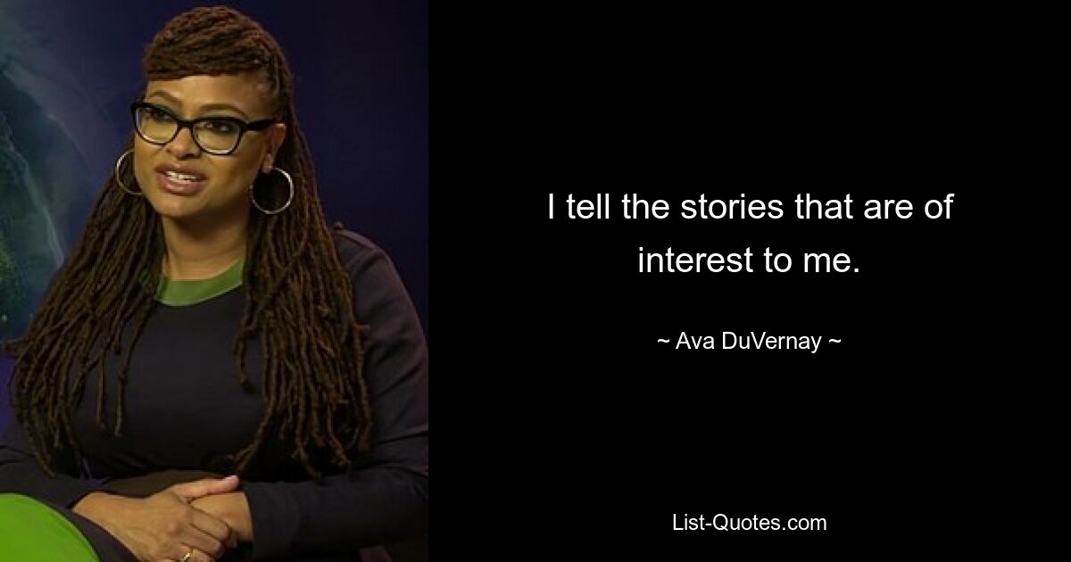 I tell the stories that are of interest to me. — © Ava DuVernay