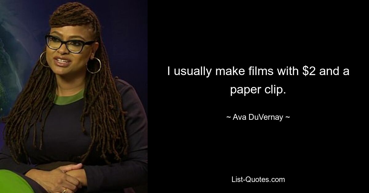 I usually make films with $2 and a paper clip. — © Ava DuVernay