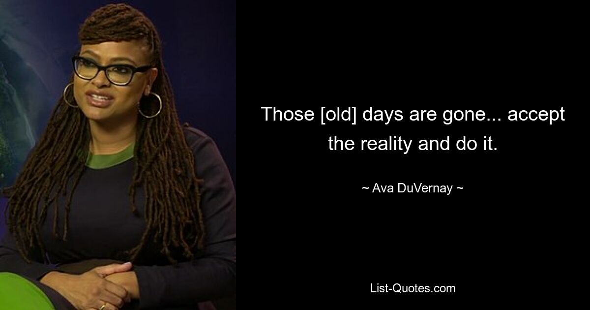 Those [old] days are gone... accept the reality and do it. — © Ava DuVernay