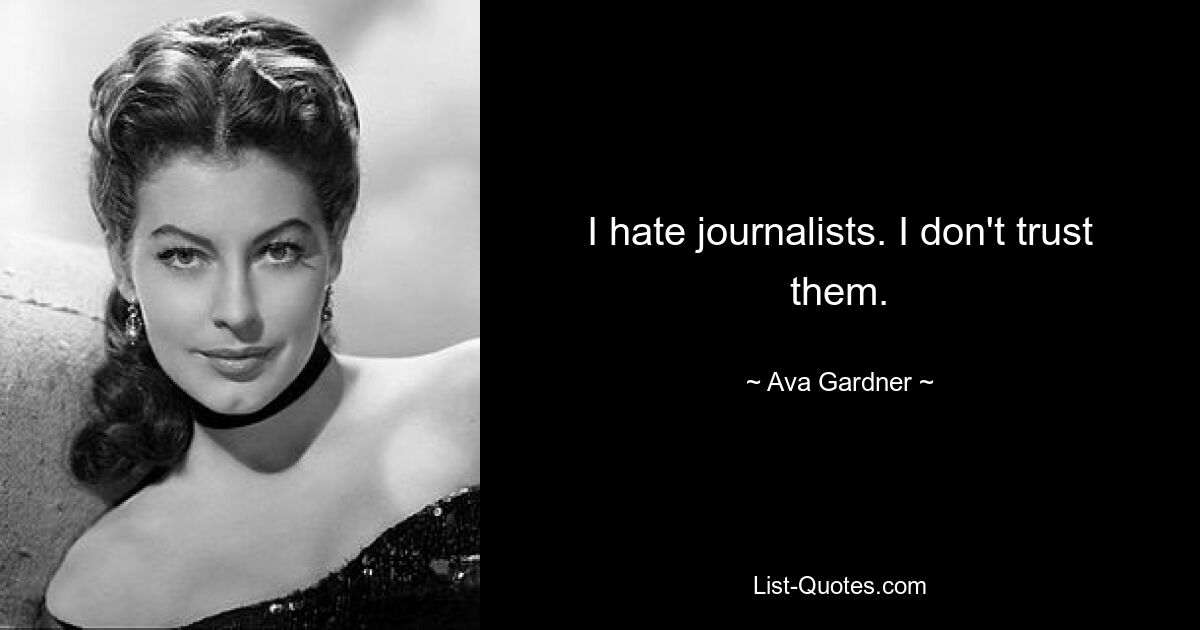 I hate journalists. I don't trust them. — © Ava Gardner