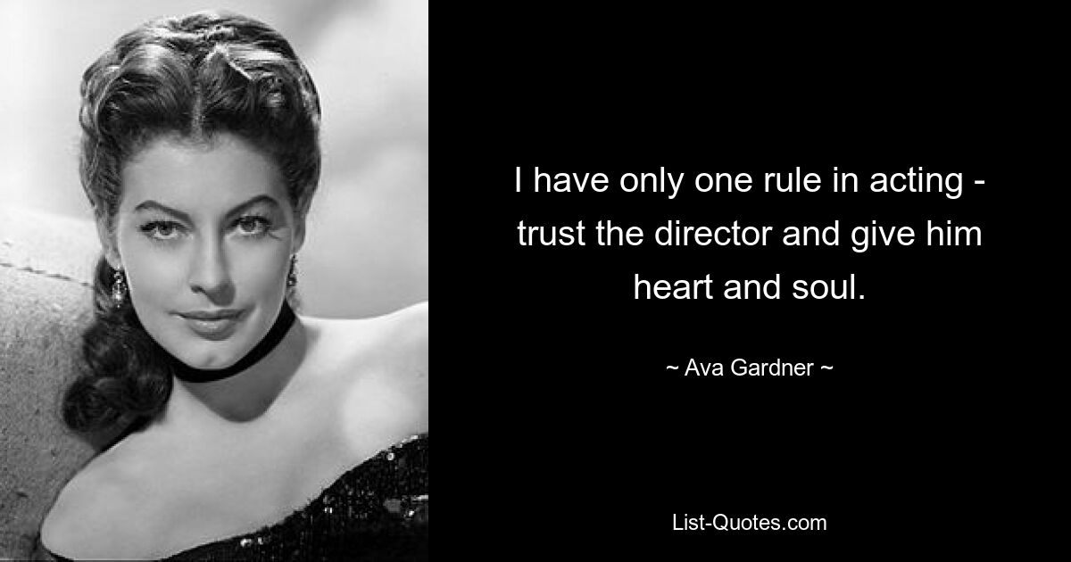 I have only one rule in acting - trust the director and give him heart and soul. — © Ava Gardner