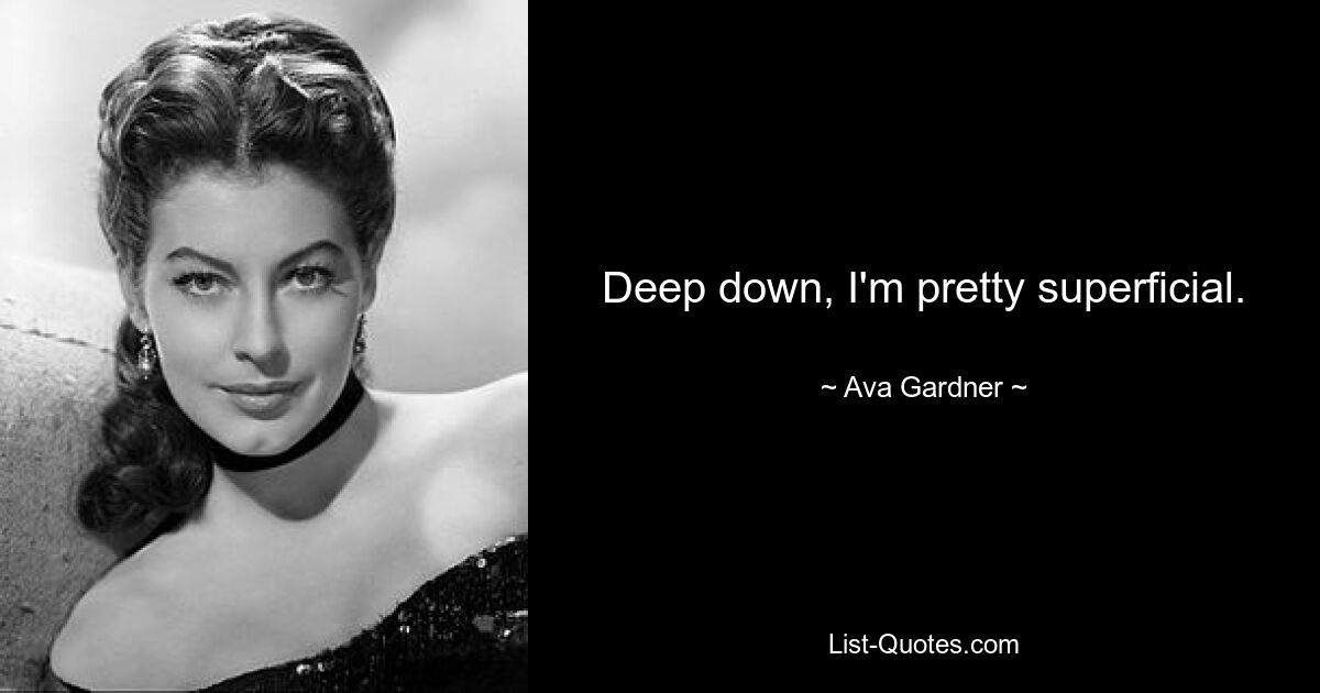 Deep down, I'm pretty superficial. — © Ava Gardner