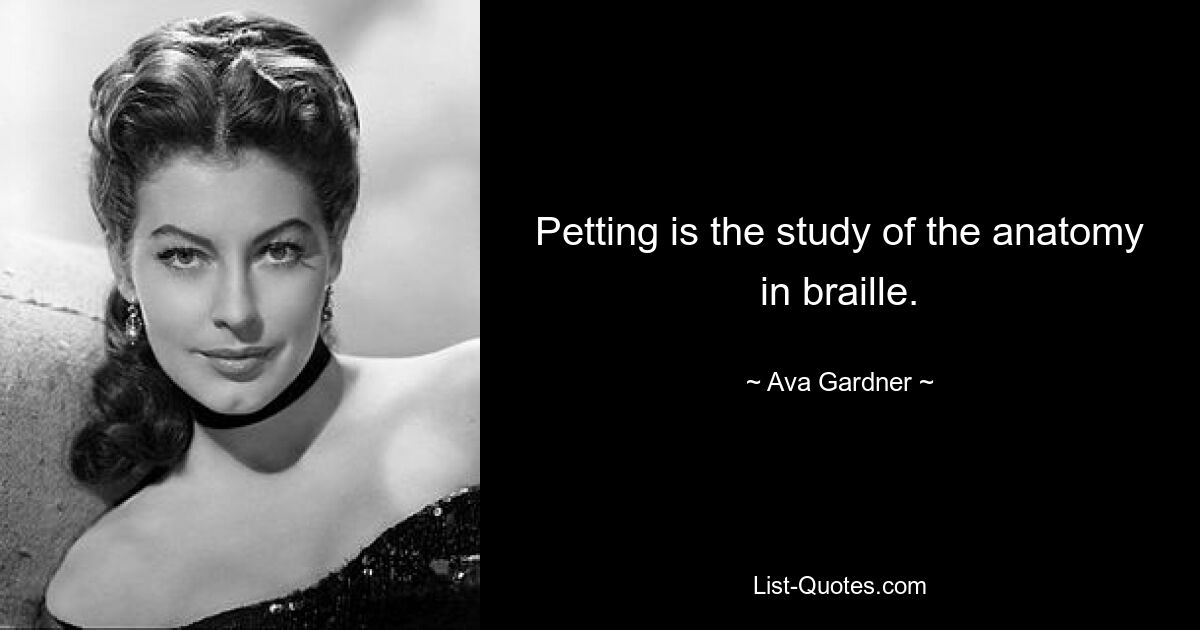 Petting ist das Studium der Anatomie in Blindenschrift. — © Ava Gardner 