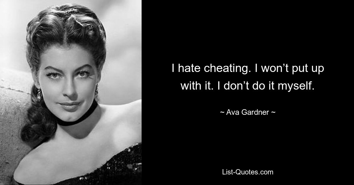 I hate cheating. I won’t put up with it. I don’t do it myself. — © Ava Gardner