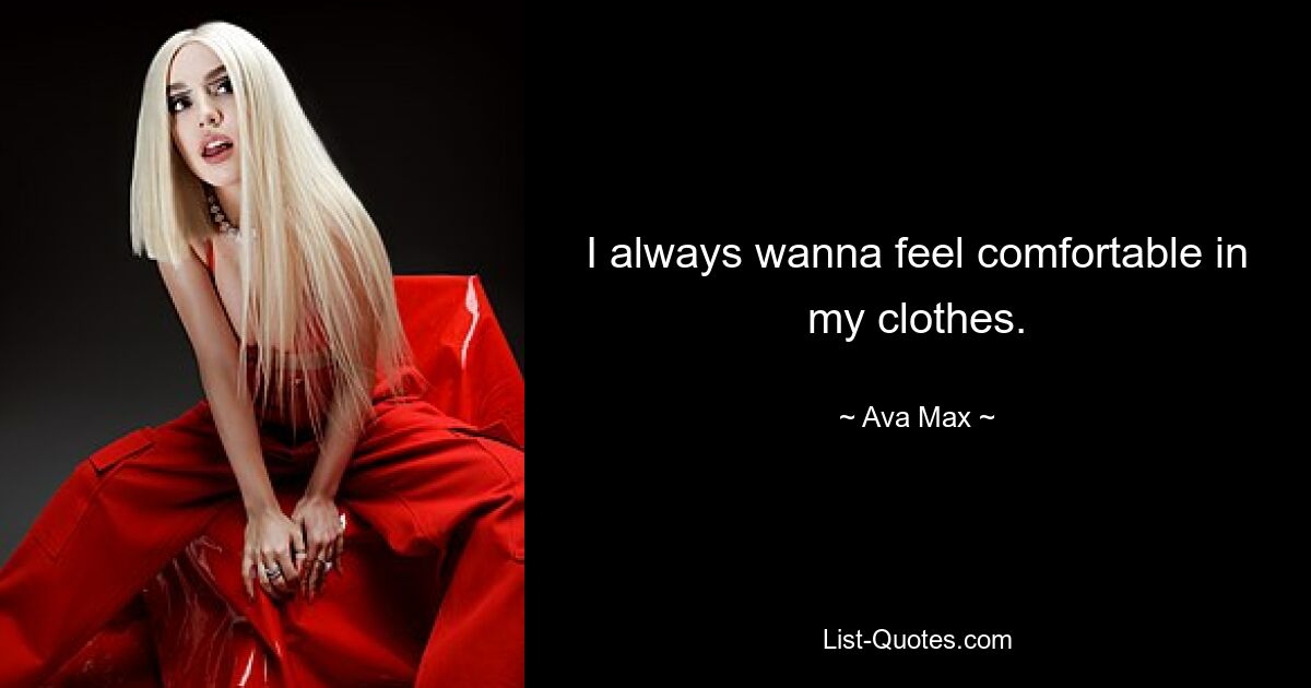 I always wanna feel comfortable in my clothes. — © Ava Max