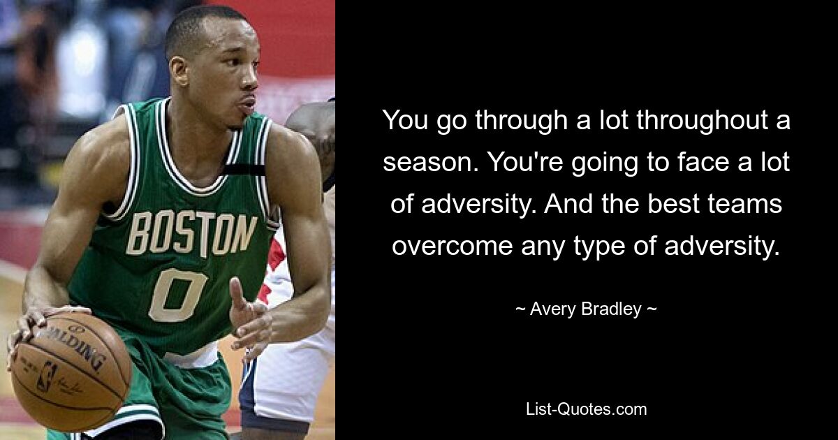 You go through a lot throughout a season. You're going to face a lot of adversity. And the best teams overcome any type of adversity. — © Avery Bradley