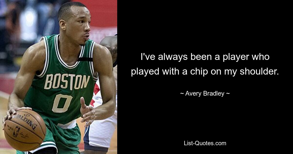 I've always been a player who played with a chip on my shoulder. — © Avery Bradley