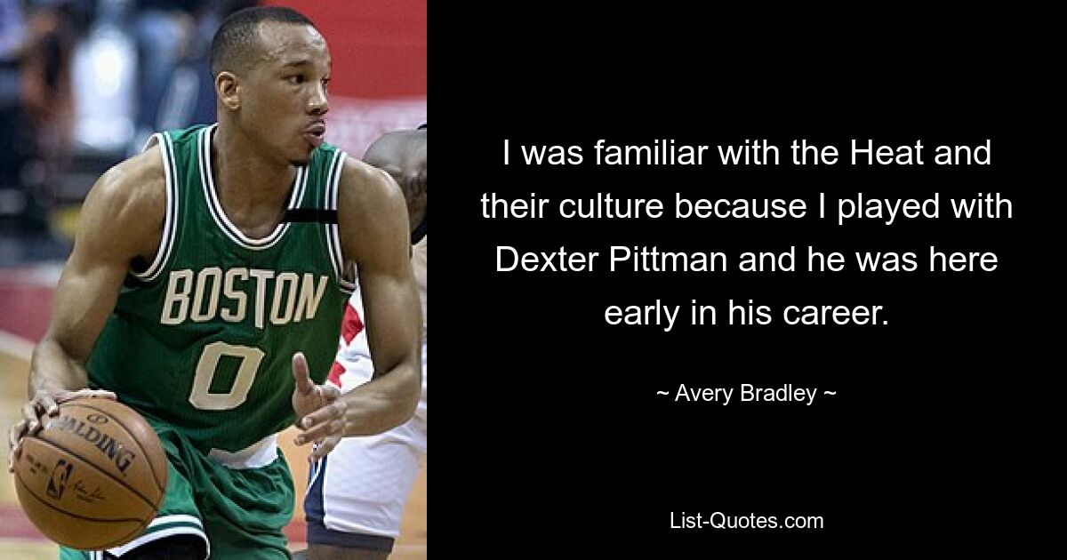 I was familiar with the Heat and their culture because I played with Dexter Pittman and he was here early in his career. — © Avery Bradley