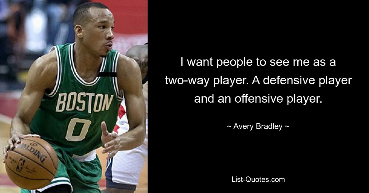 Ich möchte, dass die Leute mich als Zwei-Wege-Spieler sehen. Ein Defensivspieler und ein Offensivspieler. — © Avery Bradley