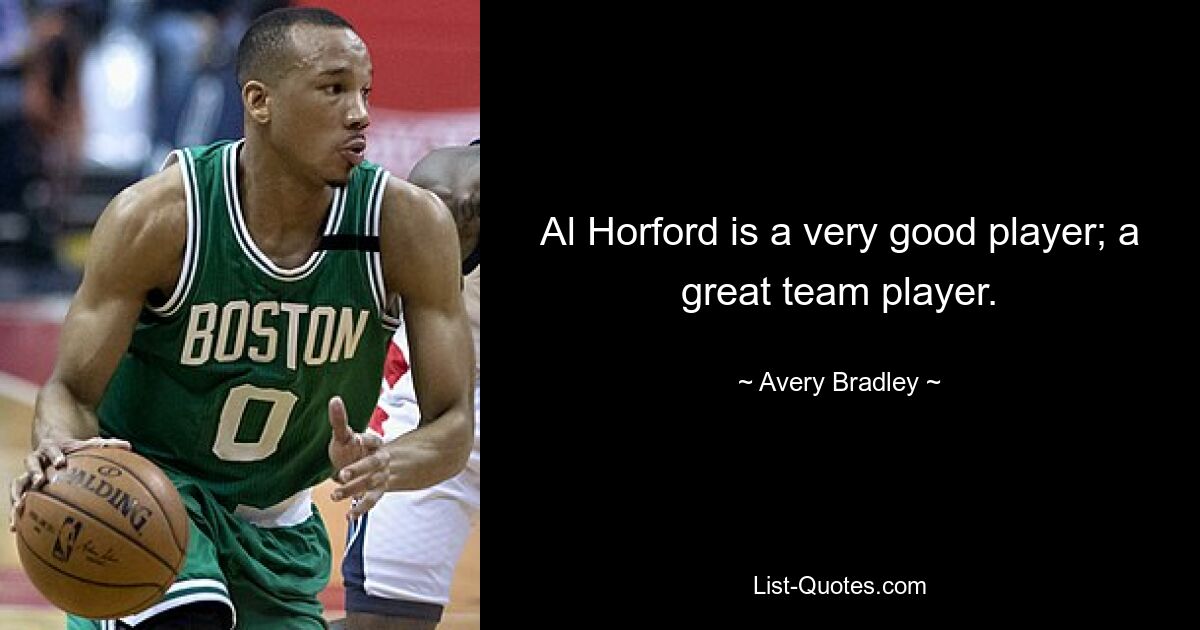 Al Horford is a very good player; a great team player. — © Avery Bradley