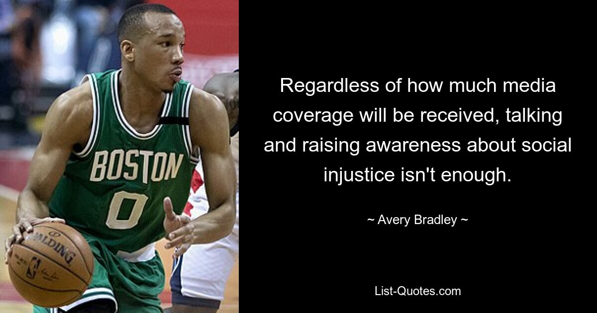 Regardless of how much media coverage will be received, talking and raising awareness about social injustice isn't enough. — © Avery Bradley