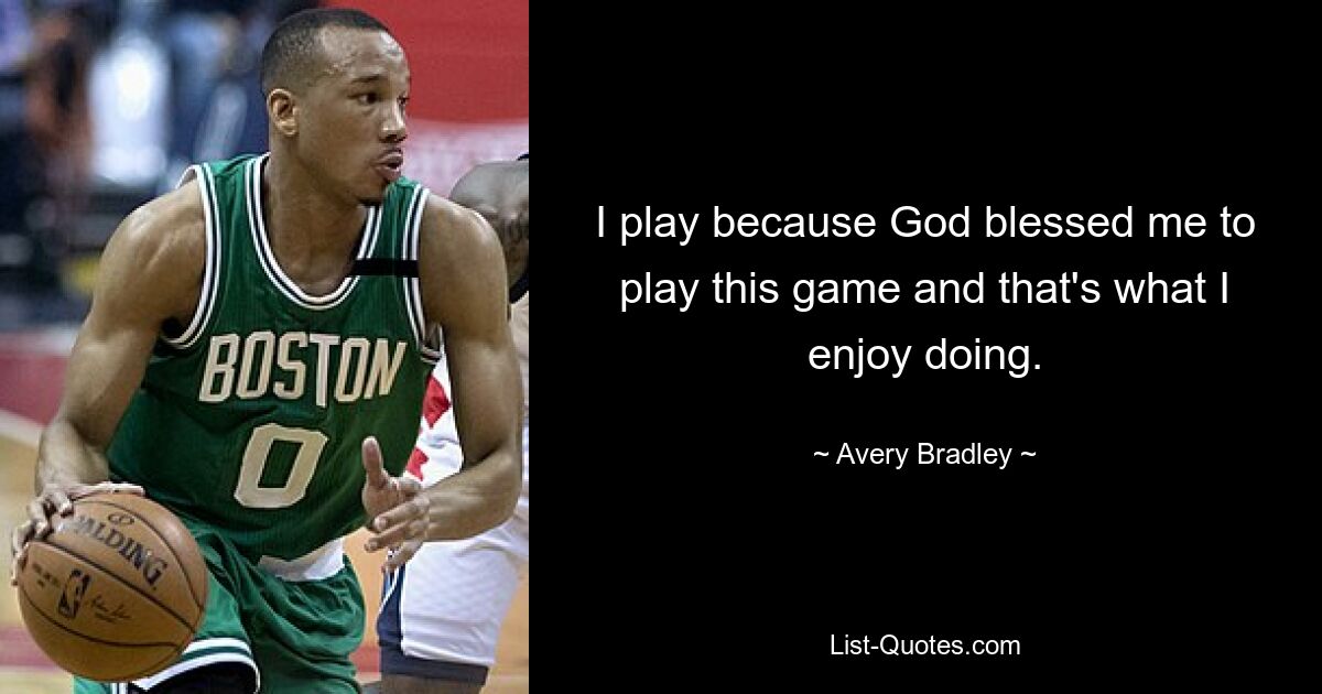 I play because God blessed me to play this game and that's what I enjoy doing. — © Avery Bradley