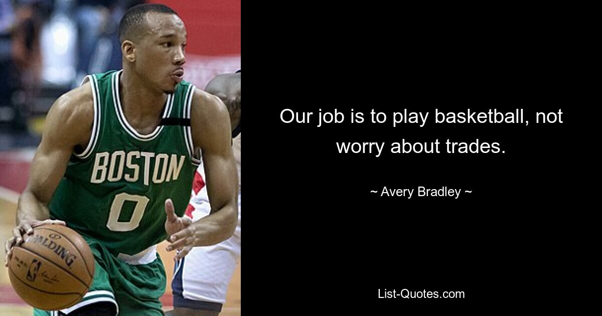 Our job is to play basketball, not worry about trades. — © Avery Bradley