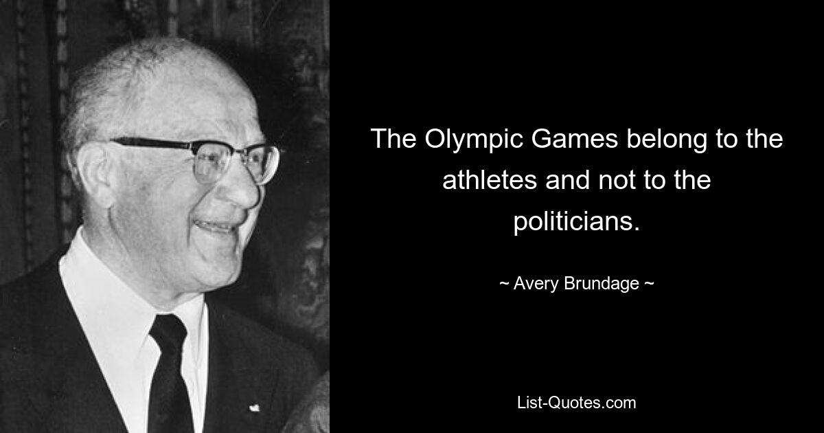 The Olympic Games belong to the athletes and not to the politicians. — © Avery Brundage