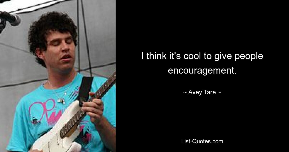 I think it's cool to give people encouragement. — © Avey Tare