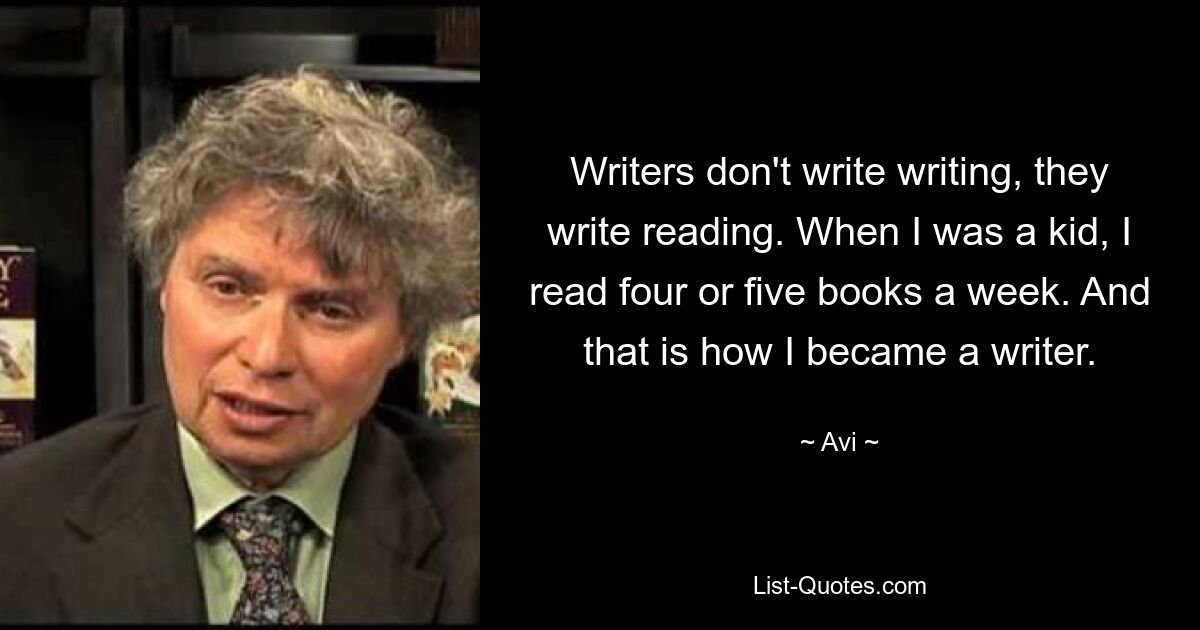 Писатели не пишут письмо, они пишут, читая. Когда я был ребенком, я читал четыре или пять книг в неделю. И так я стал писателем. — © Ави 