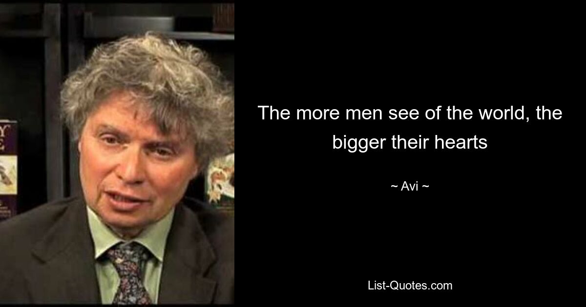 The more men see of the world, the bigger their hearts — © Avi