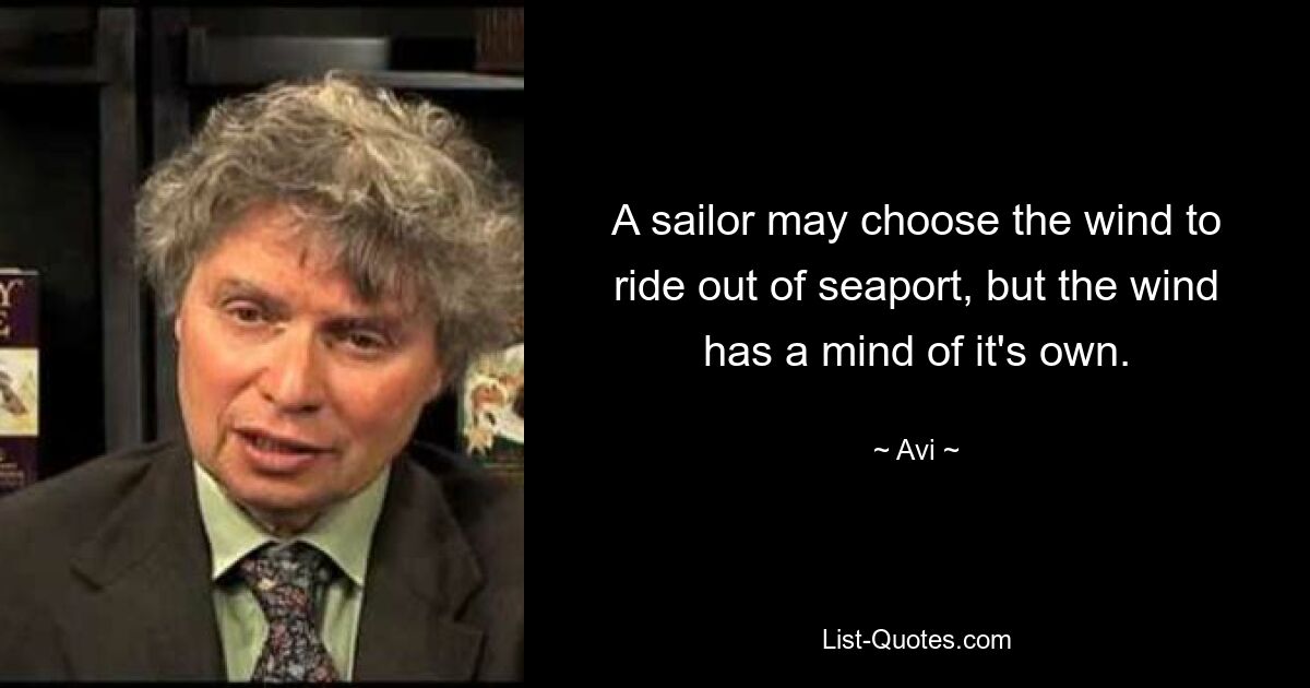 A sailor may choose the wind to ride out of seaport, but the wind has a mind of it's own. — © Avi