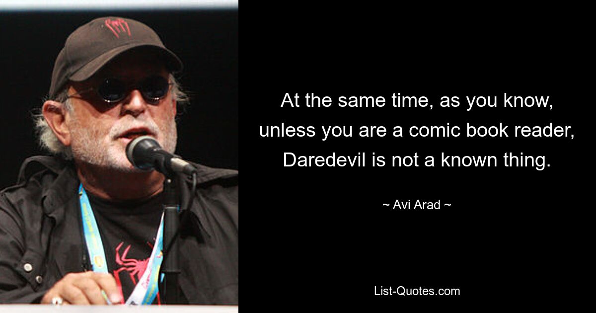 At the same time, as you know, unless you are a comic book reader, Daredevil is not a known thing. — © Avi Arad