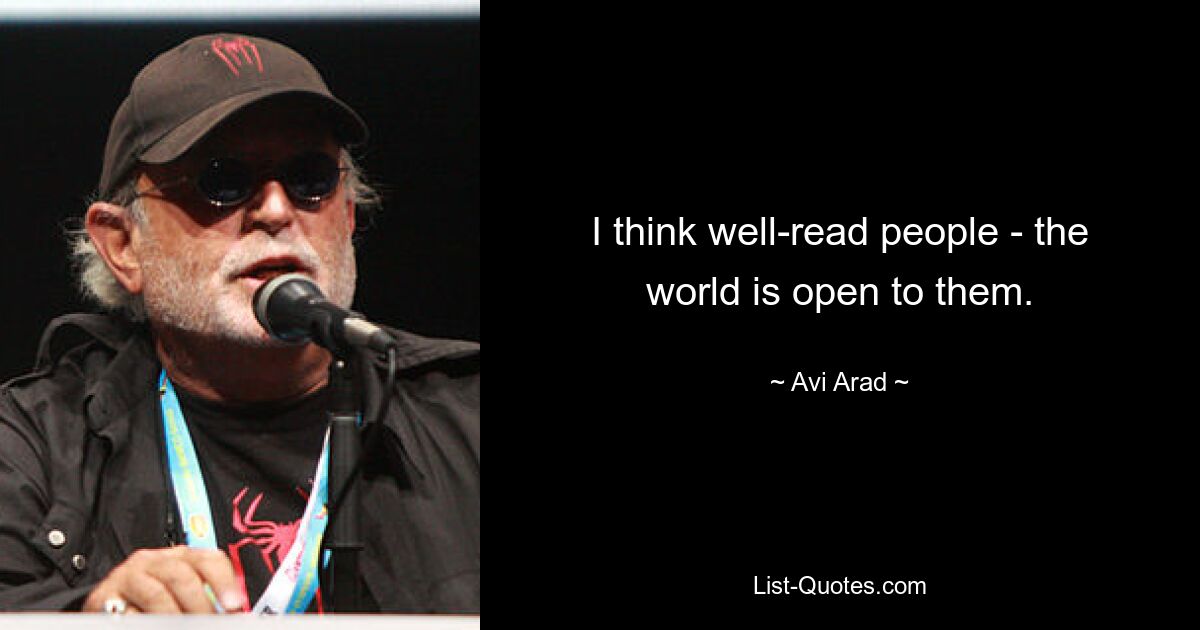 I think well-read people - the world is open to them. — © Avi Arad