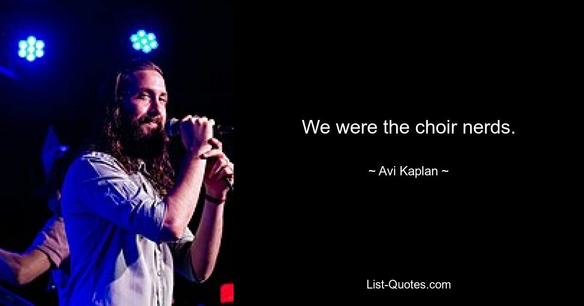 We were the choir nerds. — © Avi Kaplan