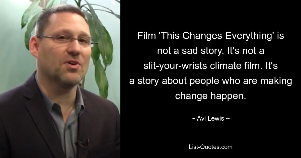 Film 'This Changes Everything' is not a sad story. It's not a slit-your-wrists climate film. It's a story about people who are making change happen. — © Avi Lewis