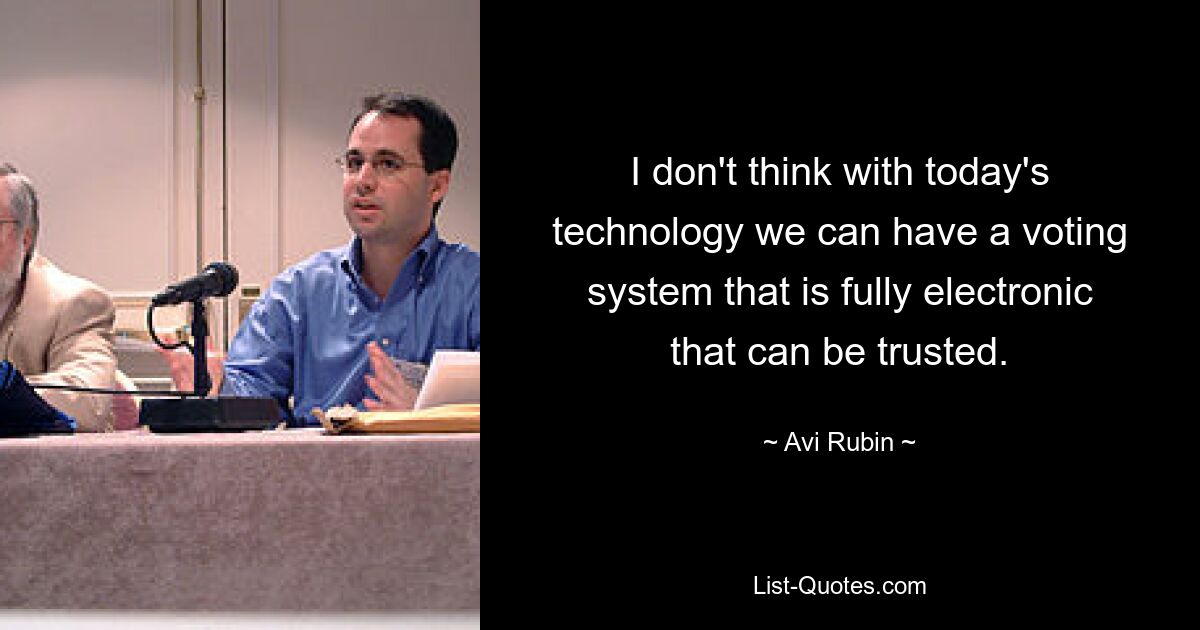 I don't think with today's technology we can have a voting system that is fully electronic that can be trusted. — © Avi Rubin