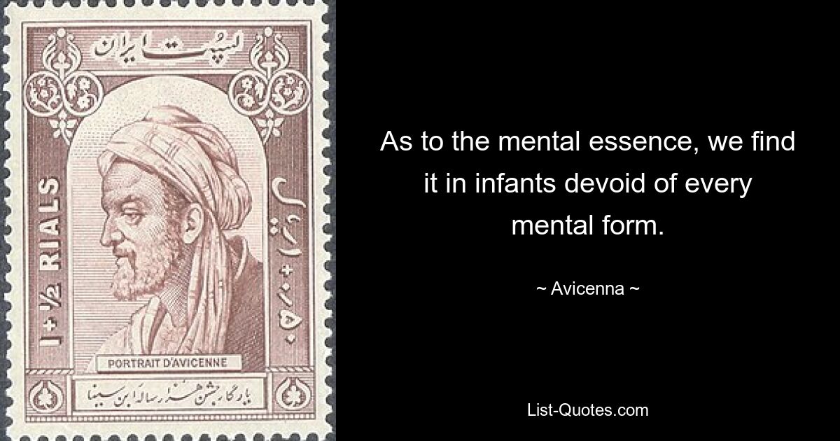 As to the mental essence, we find it in infants devoid of every mental form. — © Avicenna