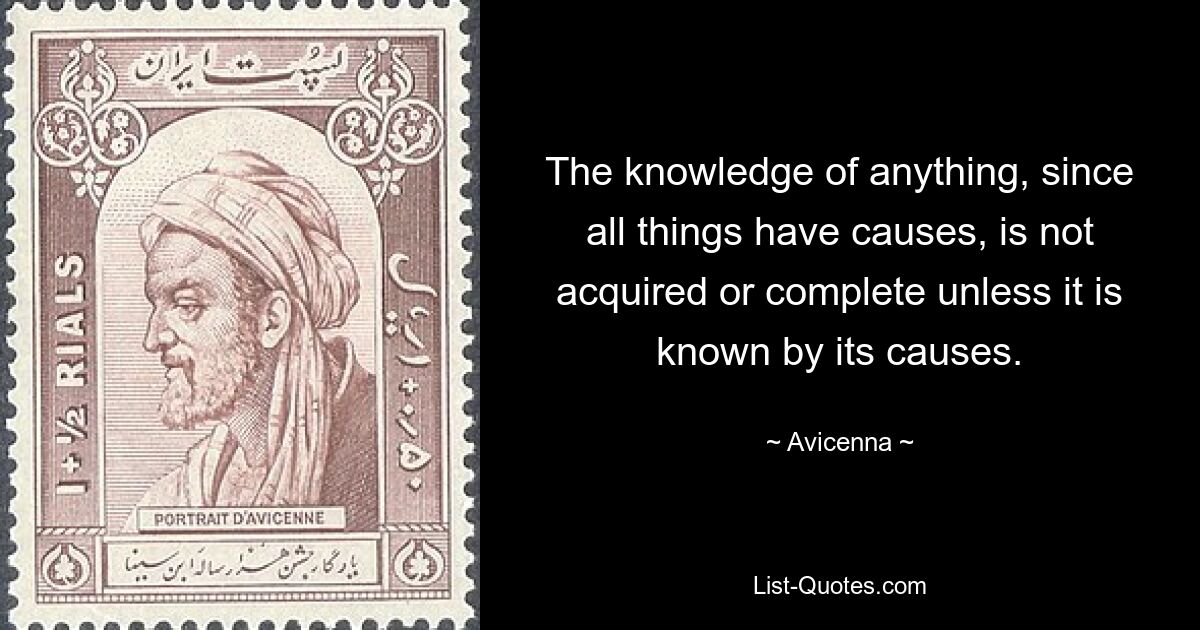 Познание чего-либо, поскольку все вещи имеют причины, не может быть приобретено или завершено, если оно не познано через причины. — © Авиценна 