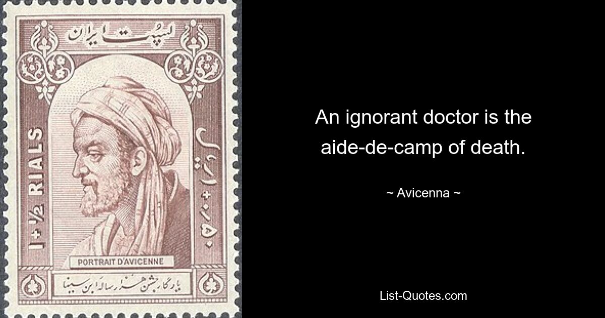 An ignorant doctor is the aide-de-camp of death. — © Avicenna