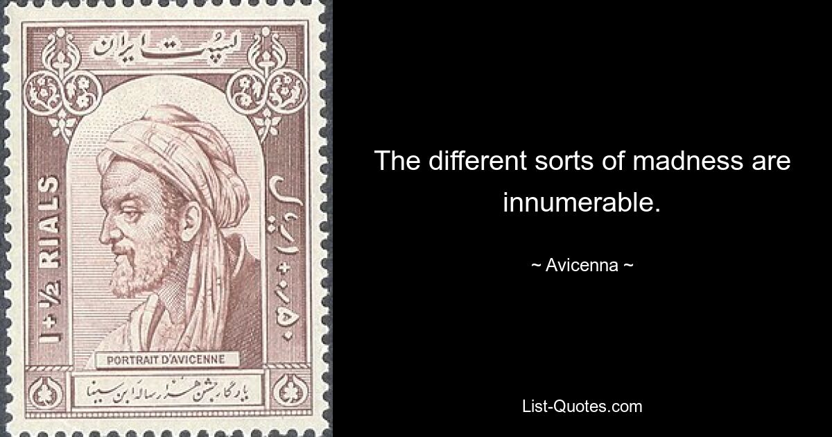 The different sorts of madness are innumerable. — © Avicenna