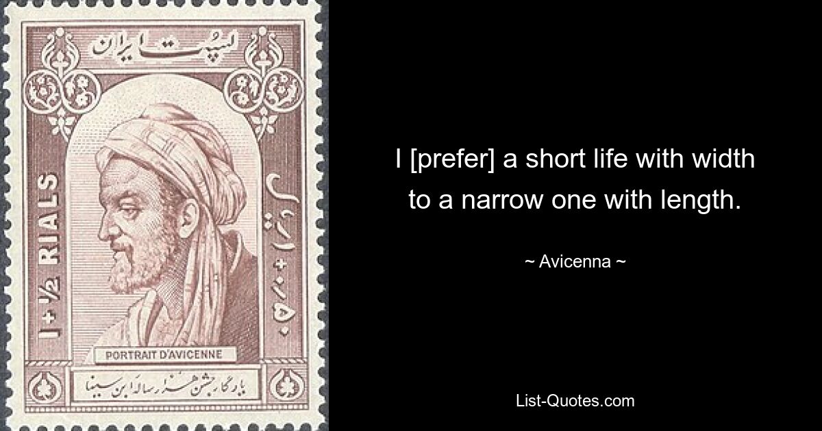 I [prefer] a short life with width to a narrow one with length. — © Avicenna